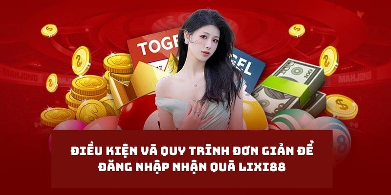 Điều kiện và quy trình đơn giản để đăng nhập nhận quà Lixi88