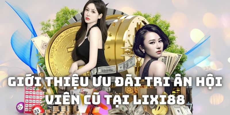 Giới thiệu ưu đãi tri ân hội viên cũ tại Lixi88