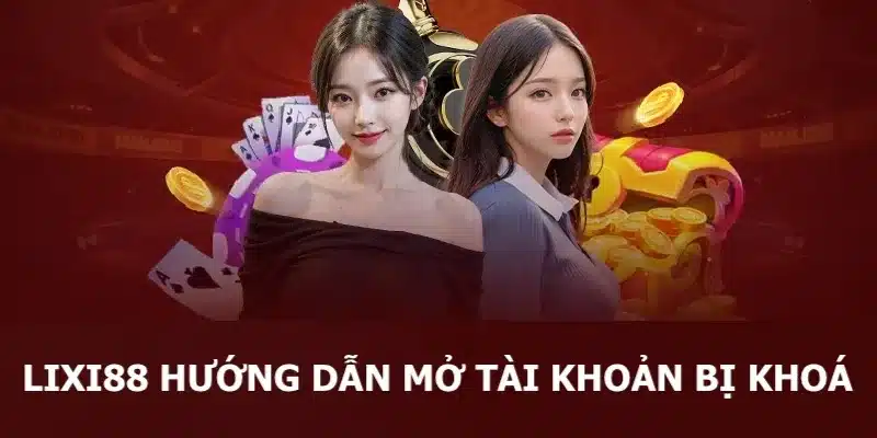 Thông tin Lixi88 hướng dẫn mở tài khoản bị khóa