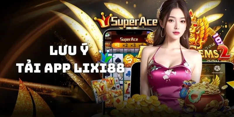 Lưu ý cho hội viên khi tải app Lixi88