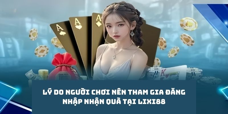 Lý do người chơi nên tham gia đăng nhập nhận quà tại Lixi88