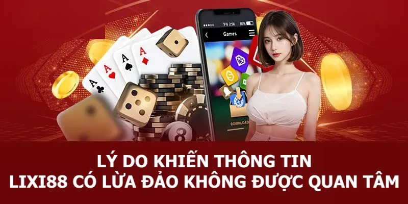 Nguyên nhân khiến thông tin Lixi88 có lừa đảo hay không được quan tâm