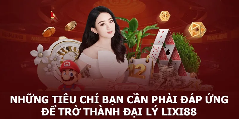 Những điều kiện bạn cần phải đáp ứng để trở thành đại lý Lixi88