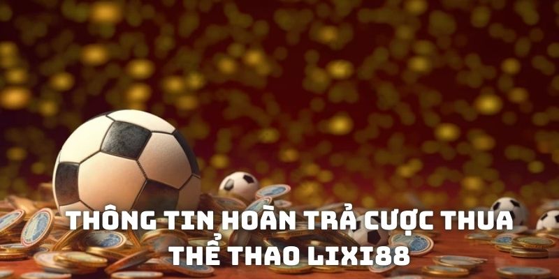 Thông tin về hoàn trả cược thua thể thao Lixi88